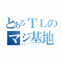 とあるＴＬのマジ基地（┗（՞ةڼ◔）┛）