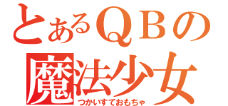 とあるＱＢの魔法少女（つかいすておもちゃ）