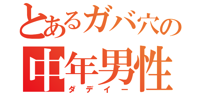 とあるガバ穴の中年男性（ダデイー）