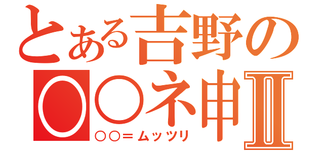 とある吉野の○○ネ申Ⅱ（○○＝ムッツリ）