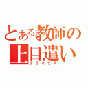 とある教師の上目遣い（テラキモス）