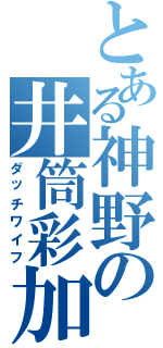 とある神野の井筒彩加（ダッチワイフ）