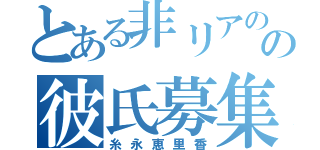 とある非リアのの彼氏募集（糸永恵里香）