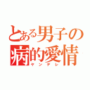 とある男子の病的愛情（ヤンデレ）