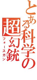 とある科学の超幻銃（フォースガン）