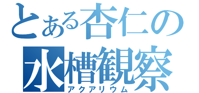 とある杏仁の水槽観察（アクアリウム）