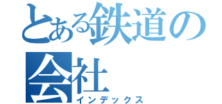 とある鉄道の会社（インデックス）