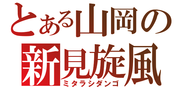 とある山岡の新見旋風（ミタラシダンゴ）