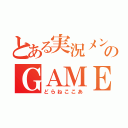 とある実況メンバーのＧＡＭＥ動画（どらねここあ）