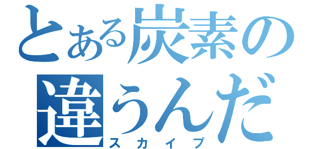 とある炭素の違うんだ（スカイプ）