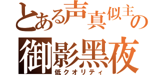 とある声真似主の御影黑夜（低クオリティ）