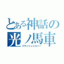 とある神話の光ノ馬車（フラッシュシルバー）