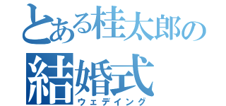 とある桂太郎の結婚式（ウェデイング）