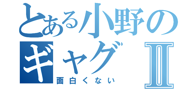 とある小野のギャグⅡ（面白くない）