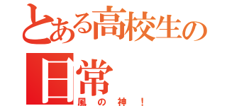 とある高校生の日常（風の神！）