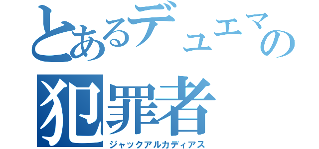 とあるデュエマの犯罪者（ジャックアルカディアス）