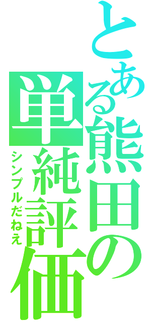 とある熊田の単純評価（シンプルだねえ）