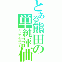 とある熊田の単純評価（シンプルだねえ）