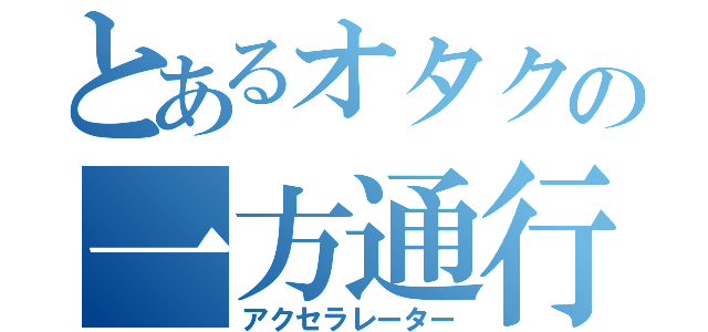 とあるオタクの一方通行（アクセラレーター）