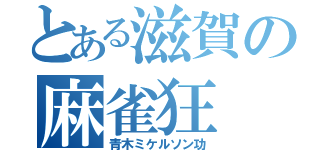 とある滋賀の麻雀狂（青木ミケルソン功）