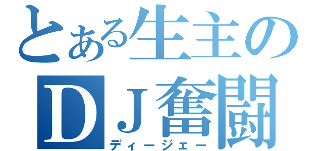 とある生主のＤＪ奮闘記（ディージェー）