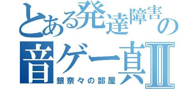 とある発達障害の音ゲー真央Ⅱ（銀奈々の部屋）