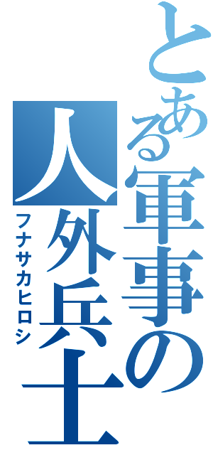 とある軍事の人外兵士（フナサカヒロシ）