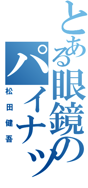 とある眼鏡のパイナップルⅡ（松田健吾）