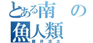 とある南の魚人類（藤井涼太）