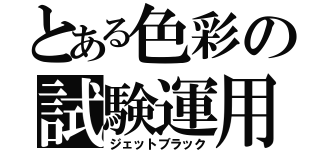 とある色彩の試験運用（ジェットブラック）