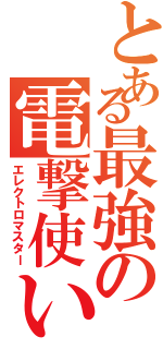 とある最強の電撃使い（エレクトロマスター）