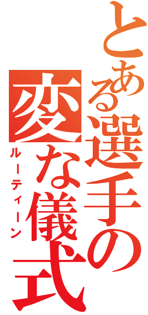 とある選手の変な儀式（ルーティーン）