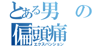 とある男の偏頭痛（エクスパンション）