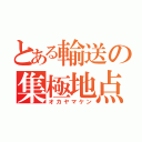 とある輸送の集極地点（オカヤマケン）