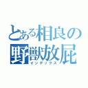 とある相良の野獣放屁（インデックス）