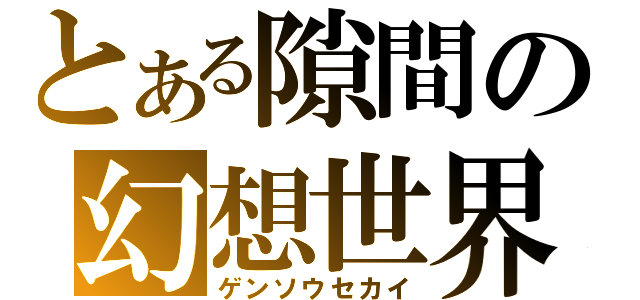 とある隙間の幻想世界（ゲンソウセカイ）