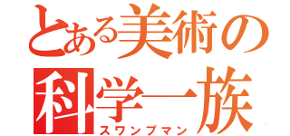 とある美術の科学一族（スワンプマン）