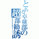 とある卓球部の超部勧誘（クラブスカウト）