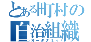 とある町村の自治組織（オータナミィ）