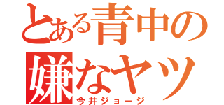 とある青中の嫌なヤツ（今井ジョージ）