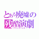 とある廃墟の残酷演劇（グランギニョル）