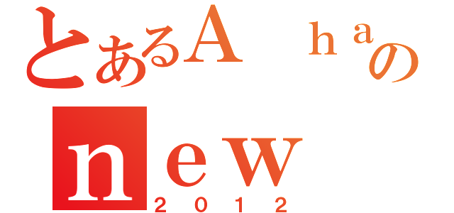 とあるＡ ｈａｐｐｙのｎｅｗ ｙｅａｒ（２０１２）