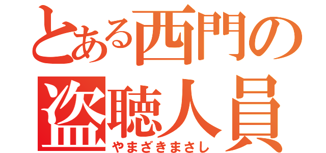 とある西門の盗聴人員（やまざきまさし）