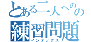 とある二人へのの練習問題（インデックス）