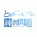 とある二人へのの練習問題（インデックス）