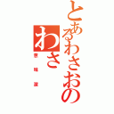 とあるわさおのわさ（意味深）