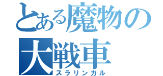 とある魔物の大戦車（スラリンガル）