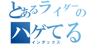 とあるライダーのハゲてる最前線（インデックス）