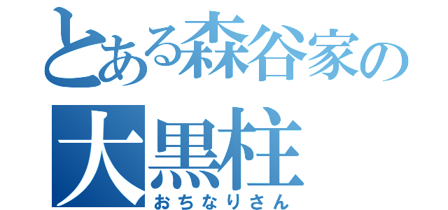 とある森谷家の大黒柱（おちなりさん）