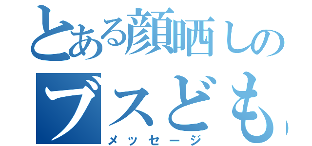 とある顔晒しのブスども（メッセージ）